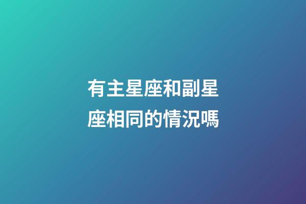 有主星座和副星座相同的情況嗎-第1張-星座運(yùn)勢(shì)-玄機(jī)派