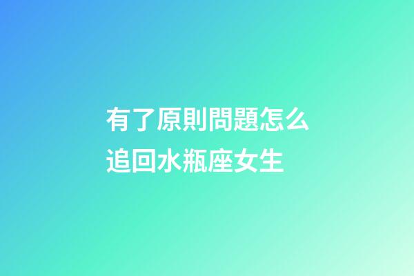 有了原則問題怎么追回水瓶座女生-第1張-星座運勢-玄機派