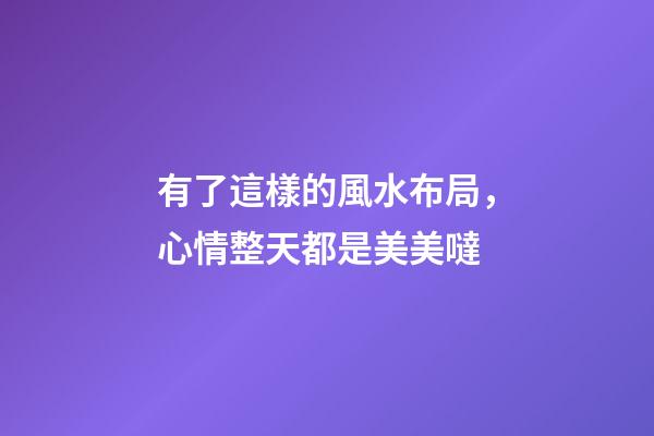 有了這樣的風水布局，心情整天都是美美噠