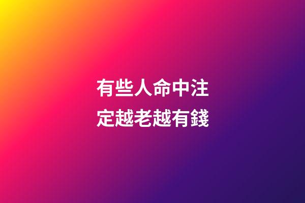 有些人命中注定越老越有錢