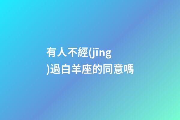 有人不經(jīng)過白羊座的同意嗎-第1張-星座運勢-玄機派