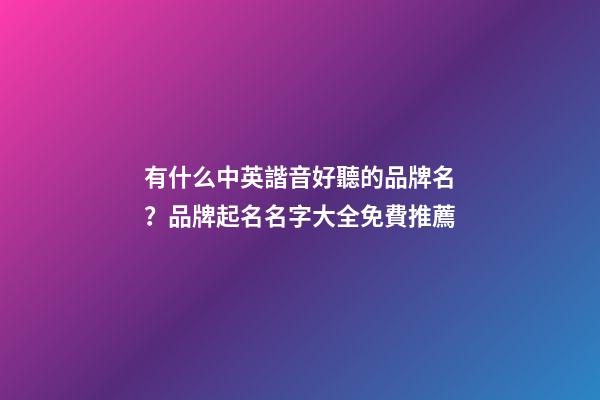 有什么中英諧音好聽的品牌名？品牌起名名字大全免費推薦-第1張-商標起名-玄機派