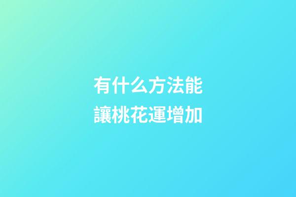 有什么方法能讓桃花運增加