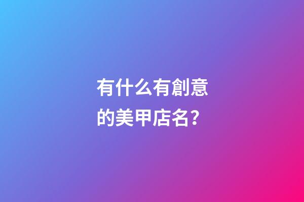 有什么有創意的美甲店名？-第1張-店鋪起名-玄機派