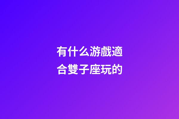 有什么游戲適合雙子座玩的-第1張-星座運勢-玄機派