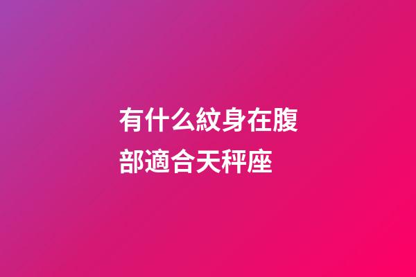 有什么紋身在腹部適合天秤座-第1張-星座運(yùn)勢(shì)-玄機(jī)派