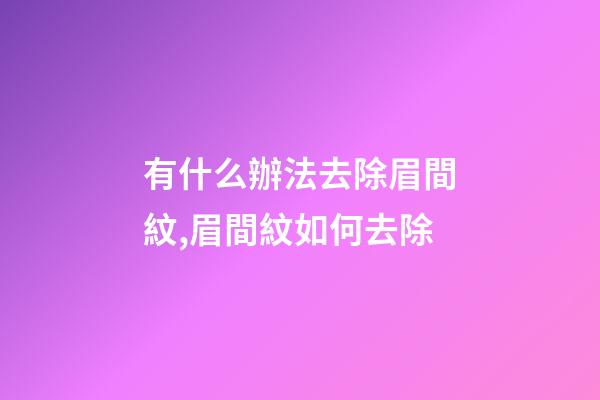 有什么辦法去除眉間紋,眉間紋如何去除
