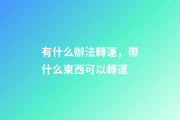 有什么辦法轉運，帶什么東西可以轉運