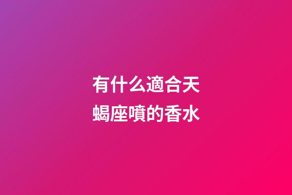 有什么適合天蝎座噴的香水-第1張-星座運(yùn)勢-玄機(jī)派