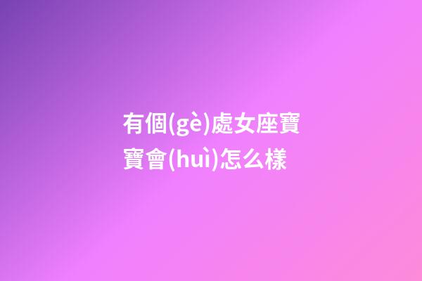 有個(gè)處女座寶寶會(huì)怎么樣-第1張-星座運(yùn)勢-玄機(jī)派