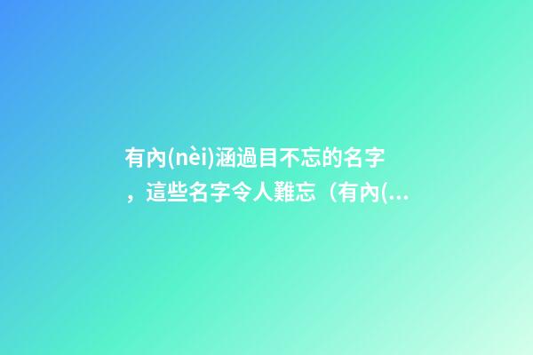 有內(nèi)涵過目不忘的名字，這些名字令人難忘（有內(nèi)涵過目不忘的名字,這些名字令人難忘的成語）