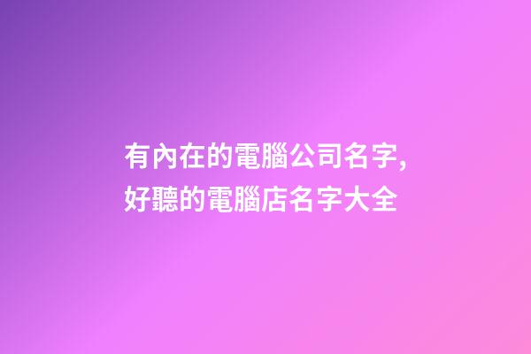 有內在的電腦公司名字,好聽的電腦店名字大全-第1張-公司起名-玄機派