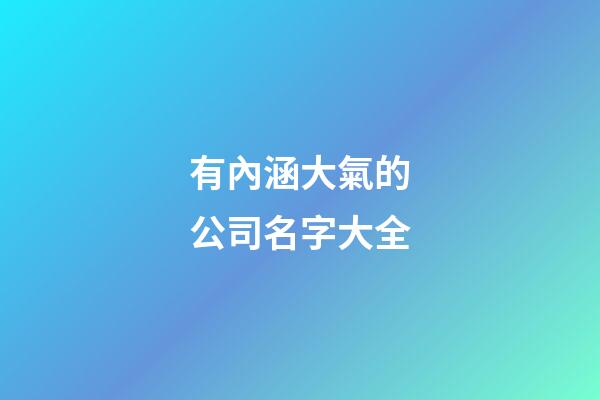 有內涵大氣的公司名字大全-第1張-公司起名-玄機派