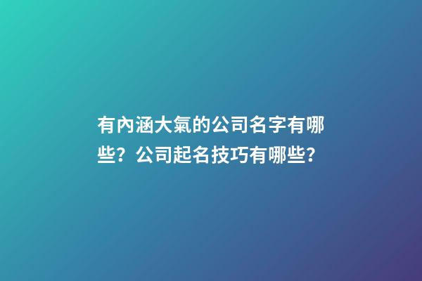 有內涵大氣的公司名字有哪些？公司起名技巧有哪些？-第1張-公司起名-玄機派