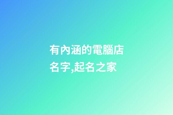 有內涵的電腦店名字,起名之家-第1張-店鋪起名-玄機派