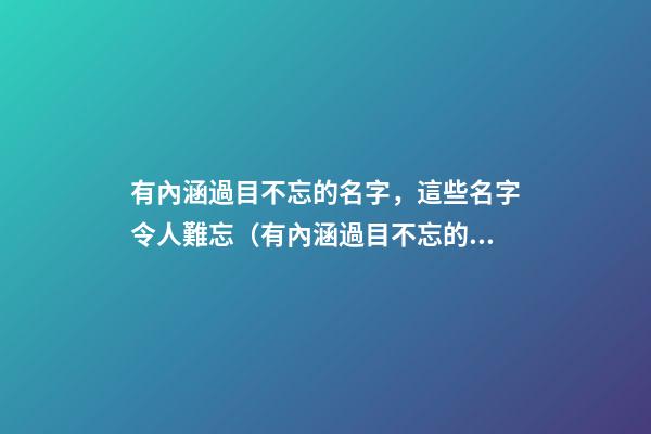 有內涵過目不忘的名字，這些名字令人難忘（有內涵過目不忘的名字,這些名字令人難忘的成語）