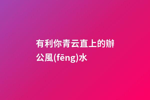 有利你青云直上的辦公風(fēng)水