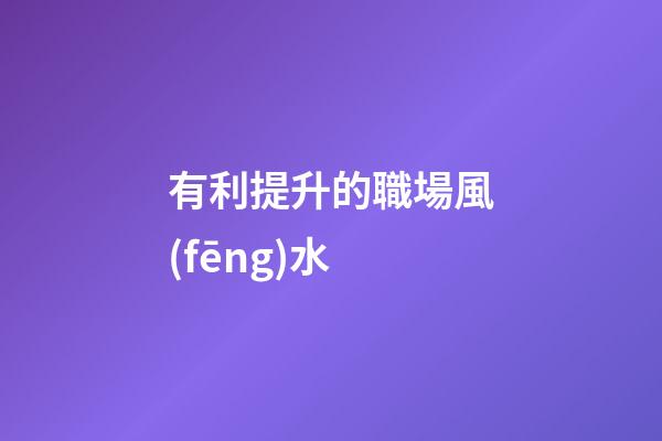 有利提升的職場風(fēng)水