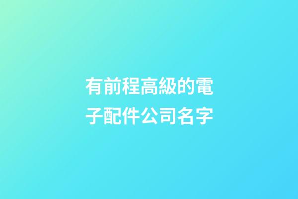 有前程高級的電子配件公司名字-第1張-公司起名-玄機派