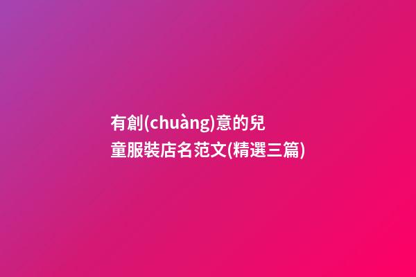 有創(chuàng)意的兒童服裝店名范文(精選三篇)-第1張-店鋪起名-玄機派