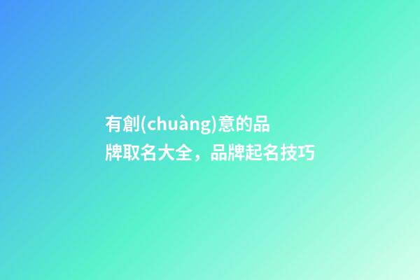 有創(chuàng)意的品牌取名大全，品牌起名技巧-第1張-商標(biāo)起名-玄機(jī)派