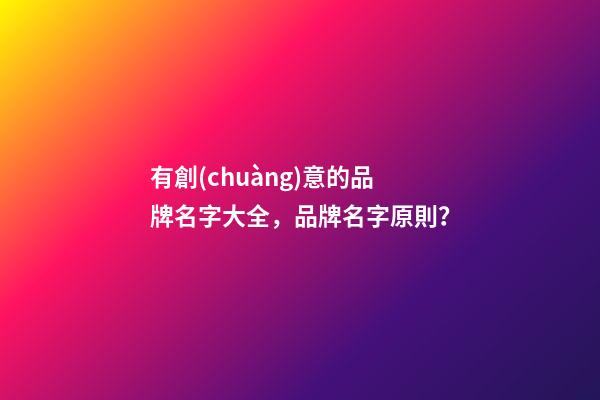 有創(chuàng)意的品牌名字大全，品牌名字原則？-第1張-商標(biāo)起名-玄機(jī)派