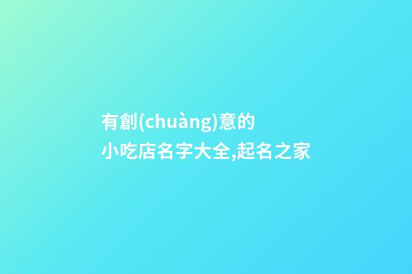 有創(chuàng)意的小吃店名字大全,起名之家