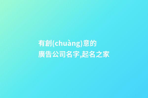 有創(chuàng)意的廣告公司名字,起名之家-第1張-公司起名-玄機(jī)派