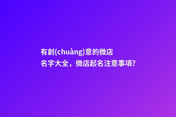 有創(chuàng)意的微店名字大全，微店起名注意事項？