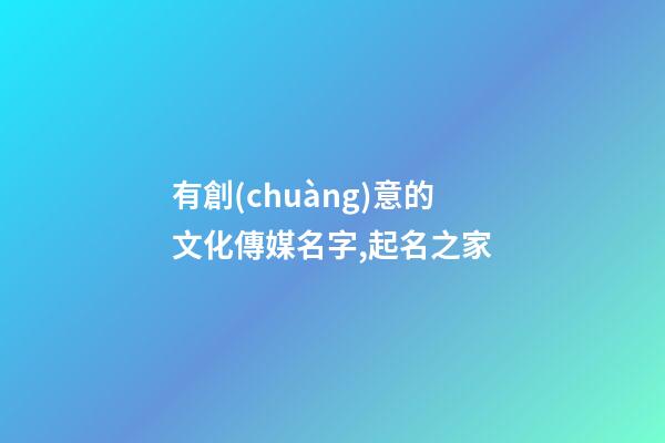 有創(chuàng)意的文化傳媒名字,起名之家