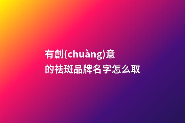 有創(chuàng)意的祛斑品牌名字怎么取-第1張-商標起名-玄機派