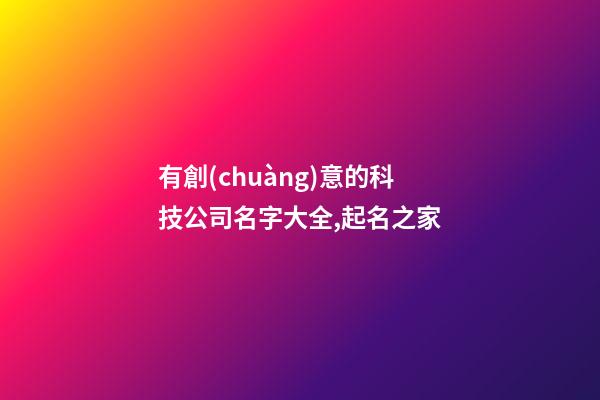 有創(chuàng)意的科技公司名字大全,起名之家-第1張-公司起名-玄機(jī)派