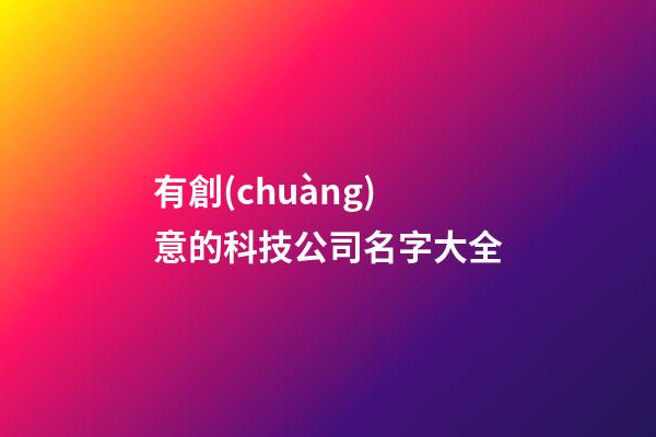 有創(chuàng)意的科技公司名字大全-第1張-公司起名-玄機派