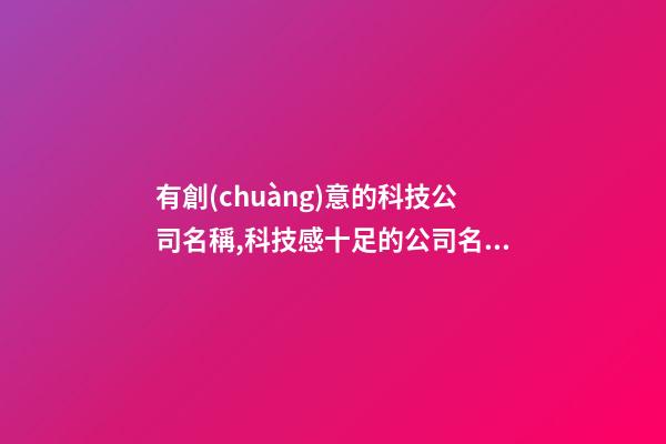 有創(chuàng)意的科技公司名稱,科技感十足的公司名稱,起名之家-第1張-公司起名-玄機派