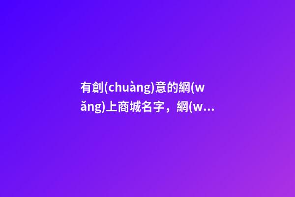 有創(chuàng)意的網(wǎng)上商城名字，網(wǎng)上商城取名大全免費(fèi)-第1張-公司起名-玄機(jī)派