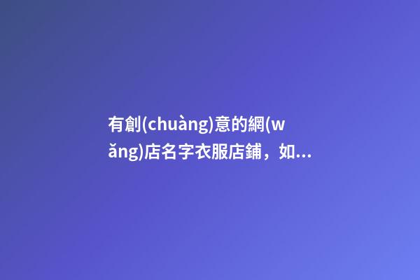 有創(chuàng)意的網(wǎng)店名字衣服店鋪，如何選擇最為上佳？-第1張-店鋪起名-玄機(jī)派