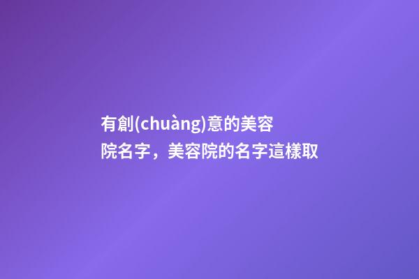 有創(chuàng)意的美容院名字，美容院的名字這樣取-第1張-店鋪起名-玄機(jī)派