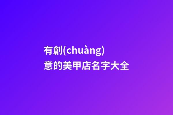 有創(chuàng)意的美甲店名字大全-第1張-店鋪起名-玄機派