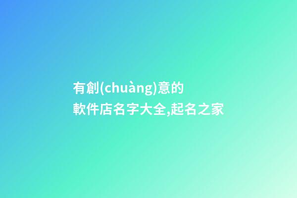 有創(chuàng)意的軟件店名字大全,起名之家-第1張-店鋪起名-玄機(jī)派
