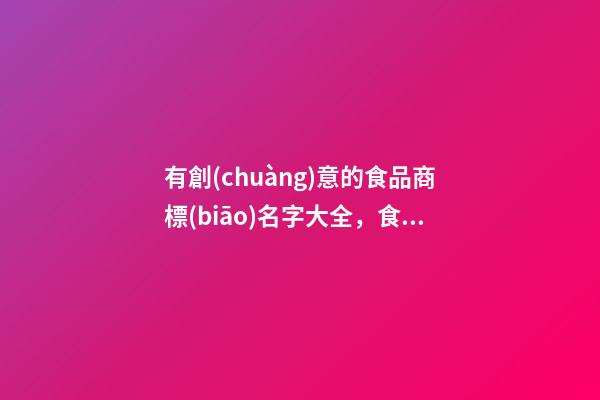 有創(chuàng)意的食品商標(biāo)名字大全，食品商標(biāo)的名字測試打分