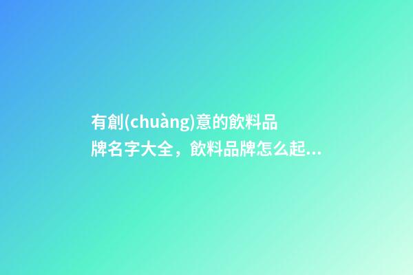 有創(chuàng)意的飲料品牌名字大全，飲料品牌怎么起名？-第1張-商標(biāo)起名-玄機(jī)派