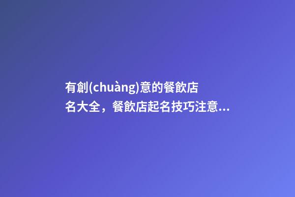 有創(chuàng)意的餐飲店名大全，餐飲店起名技巧注意事項-第1張-店鋪起名-玄機派