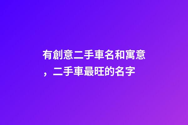 有創意二手車名和寓意，二手車最旺的名字