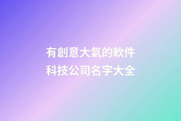 有創意大氣的軟件科技公司名字大全-第1張-公司起名-玄機派
