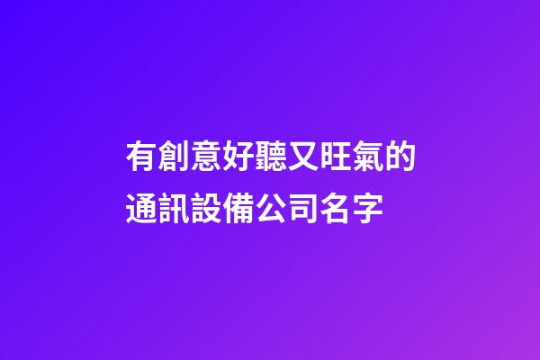 有創意好聽又旺氣的通訊設備公司名字-第1張-公司起名-玄機派