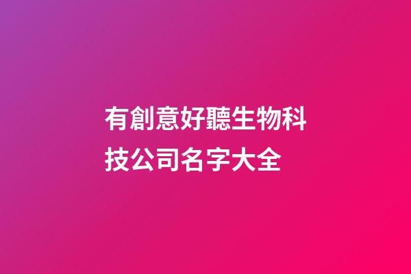 有創意好聽生物科技公司名字大全-第1張-公司起名-玄機派