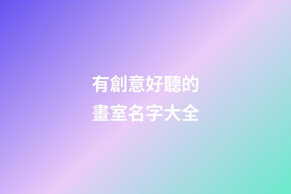 有創意好聽的畫室名字大全