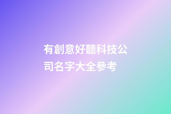 有創意好聽科技公司名字大全參考-第1張-公司起名-玄機派