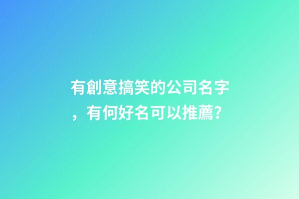 有創意搞笑的公司名字，有何好名可以推薦？-第1張-公司起名-玄機派