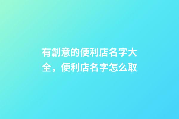 有創意的便利店名字大全，便利店名字怎么取-第1張-店鋪起名-玄機派